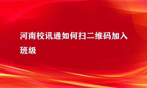 河南校讯通如何扫二维码加入班级