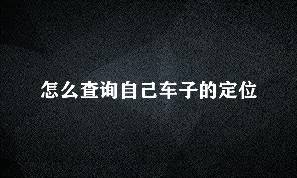 怎么查询自己车子的定位