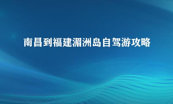 南昌到福建湄洲岛自驾游攻略