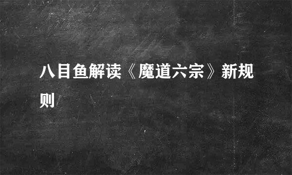 八目鱼解读《魔道六宗》新规则