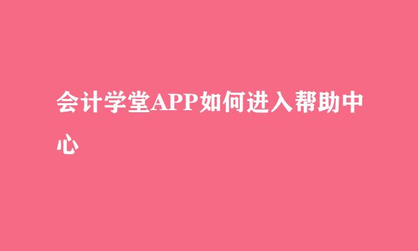 会计学堂APP如何进入帮助中心