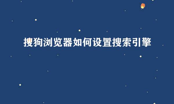 搜狗浏览器如何设置搜索引擎