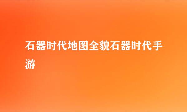 石器时代地图全貌石器时代手游