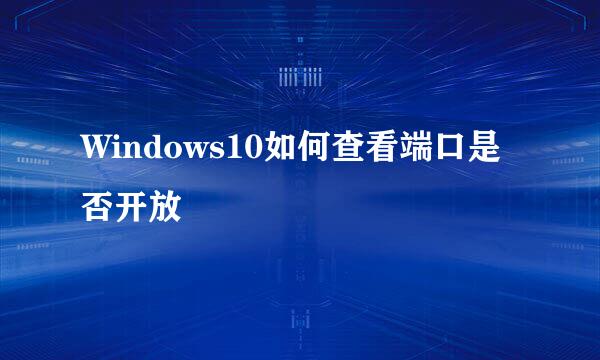 Windows10如何查看端口是否开放