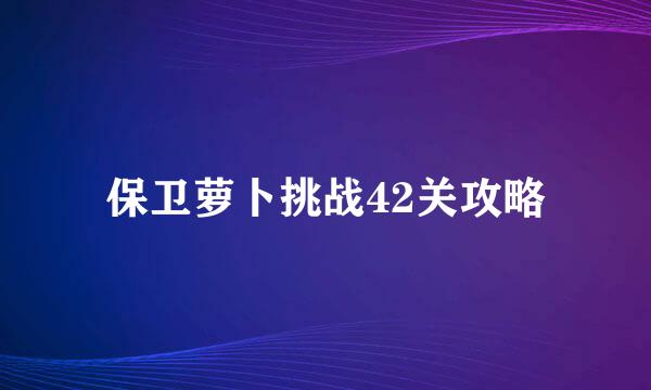 保卫萝卜挑战42关攻略