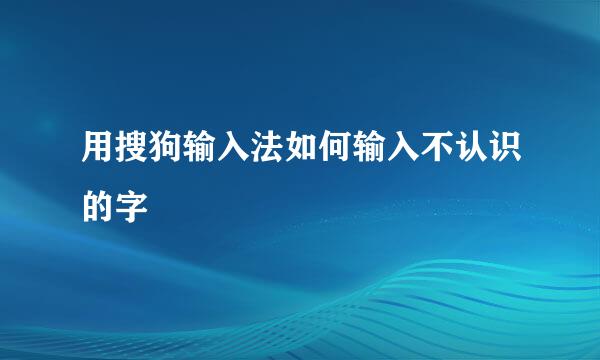 用搜狗输入法如何输入不认识的字