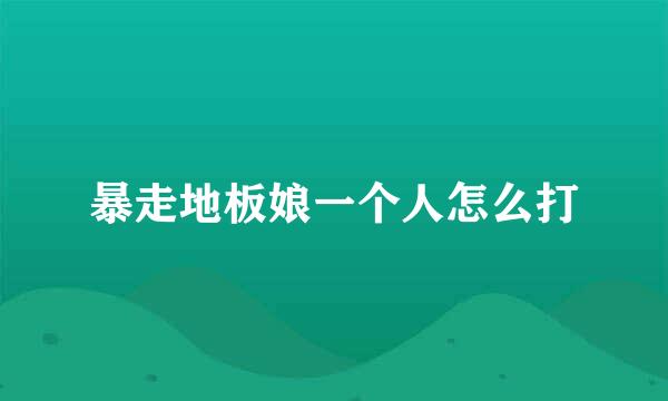 暴走地板娘一个人怎么打