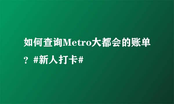 如何查询Metro大都会的账单？#新人打卡#