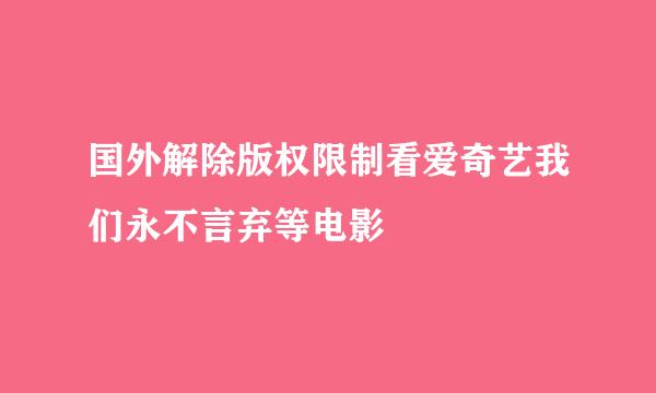 国外解除版权限制看爱奇艺我们永不言弃等电影