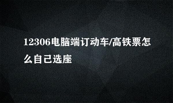 12306电脑端订动车/高铁票怎么自己选座