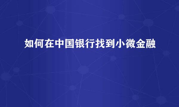 如何在中国银行找到小微金融