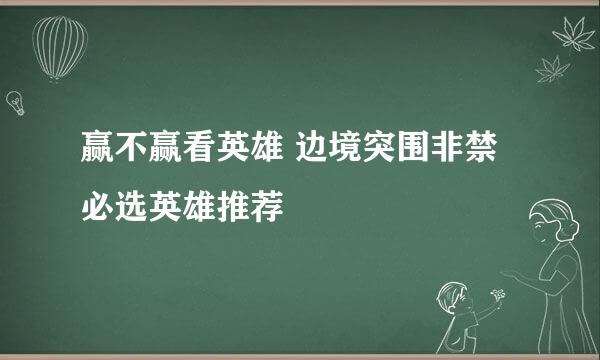 赢不赢看英雄 边境突围非禁必选英雄推荐