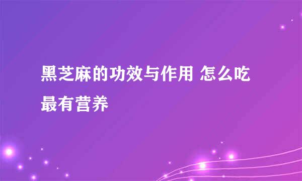 黑芝麻的功效与作用 怎么吃最有营养