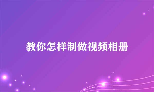 教你怎样制做视频相册