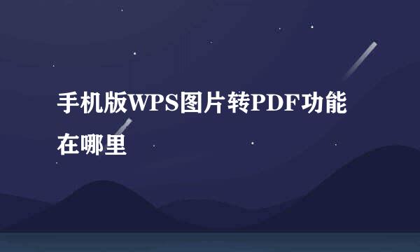 手机版WPS图片转PDF功能在哪里