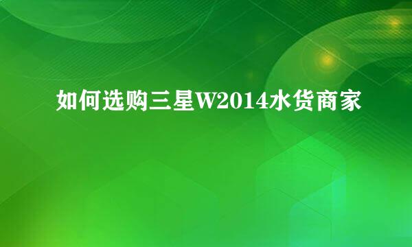 如何选购三星W2014水货商家