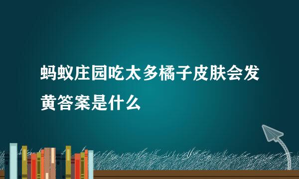 蚂蚁庄园吃太多橘子皮肤会发黄答案是什么