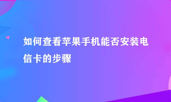 如何查看苹果手机能否安装电信卡的步骤