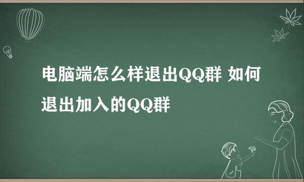 电脑端怎么样退出QQ群 如何退出加入的QQ群