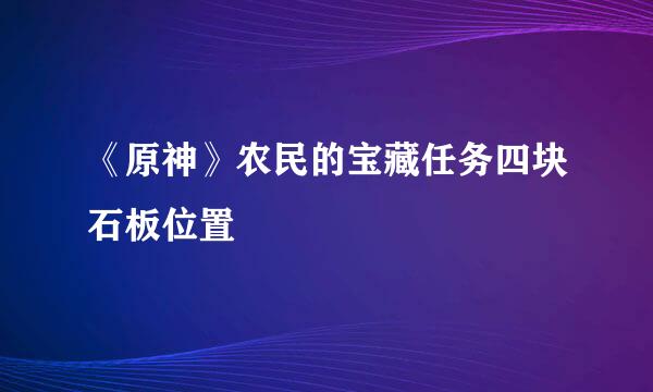 《原神》农民的宝藏任务四块石板位置