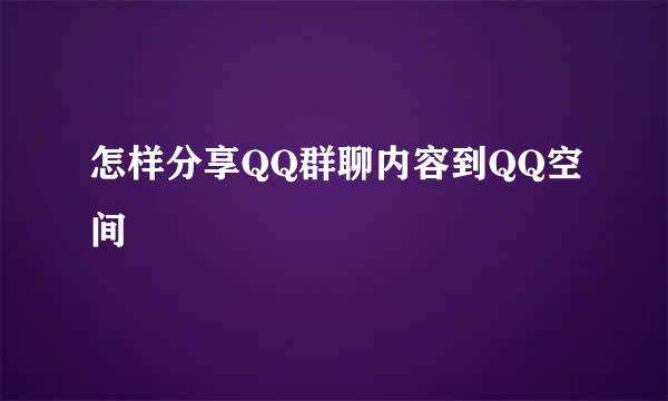 怎样分享QQ群聊内容到QQ空间