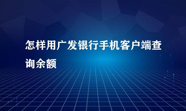 怎样用广发银行手机客户端查询余额