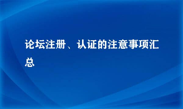 论坛注册、认证的注意事项汇总