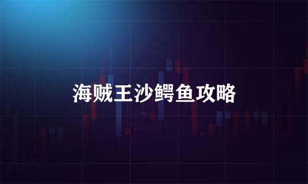 海贼王沙鳄鱼攻略