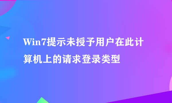 Win7提示未授予用户在此计算机上的请求登录类型