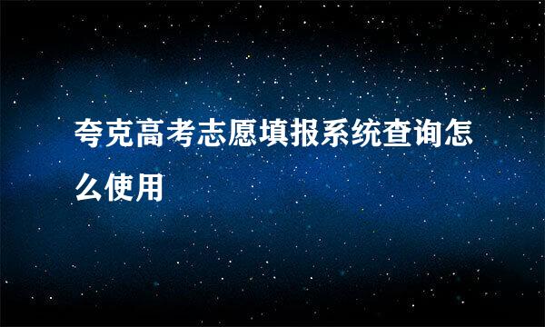 夸克高考志愿填报系统查询怎么使用