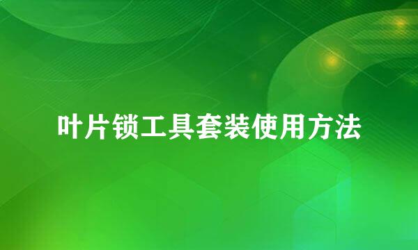 叶片锁工具套装使用方法