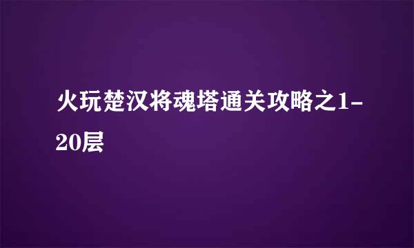 火玩楚汉将魂塔通关攻略之1-20层