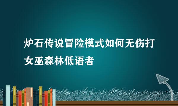 炉石传说冒险模式如何无伤打女巫森林低语者