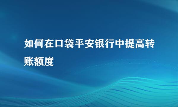 如何在口袋平安银行中提高转账额度