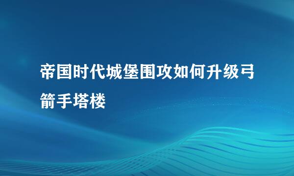 帝国时代城堡围攻如何升级弓箭手塔楼