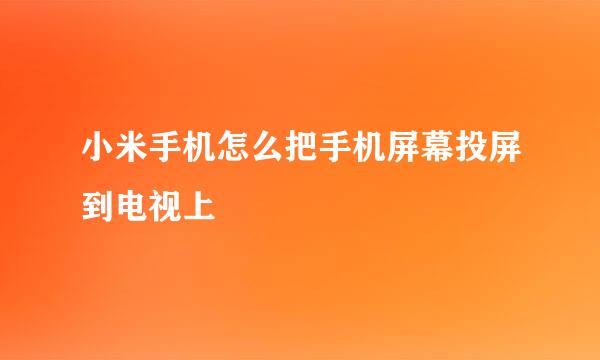 小米手机怎么把手机屏幕投屏到电视上