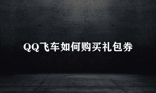 QQ飞车如何购买礼包券