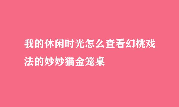 我的休闲时光怎么查看幻桃戏法的妙妙猫金笼桌