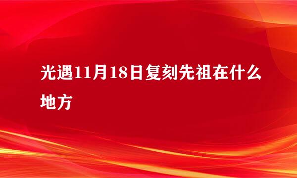 光遇11月18日复刻先祖在什么地方