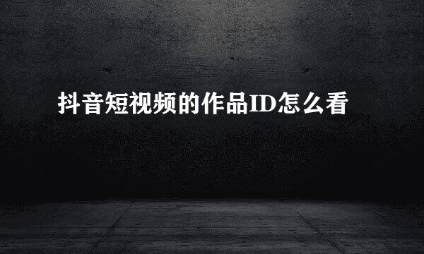 抖音短视频的作品ID怎么看