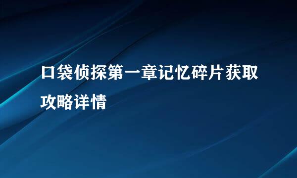 口袋侦探第一章记忆碎片获取攻略详情