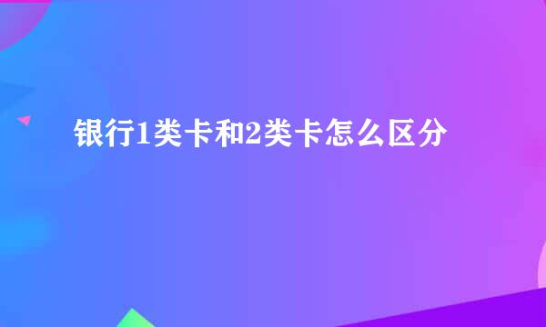 银行1类卡和2类卡怎么区分