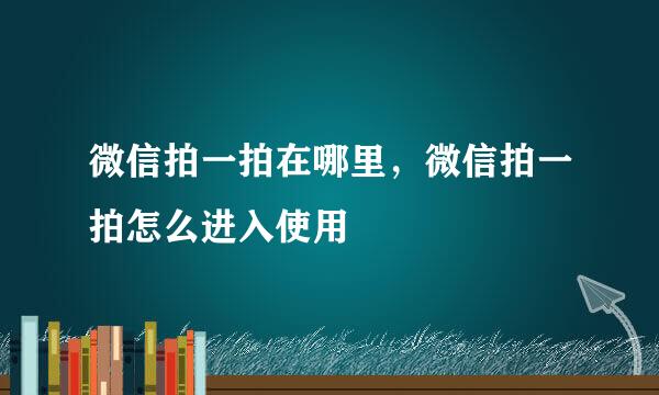 微信拍一拍在哪里，微信拍一拍怎么进入使用