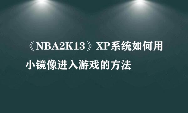 《NBA2K13》XP系统如何用小镜像进入游戏的方法