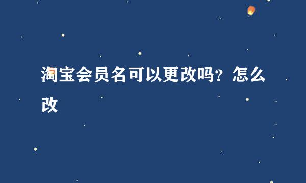 淘宝会员名可以更改吗？怎么改