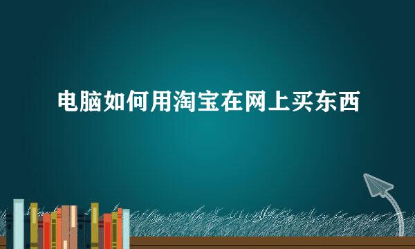 电脑如何用淘宝在网上买东西