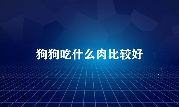 狗狗吃什么肉比较好