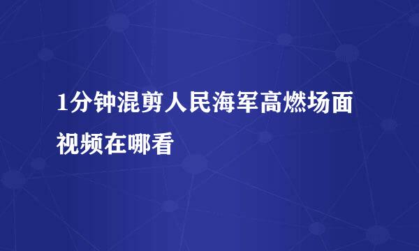 1分钟混剪人民海军高燃场面视频在哪看