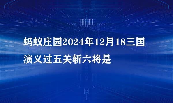 蚂蚁庄园2024年12月18三国演义过五关斩六将是