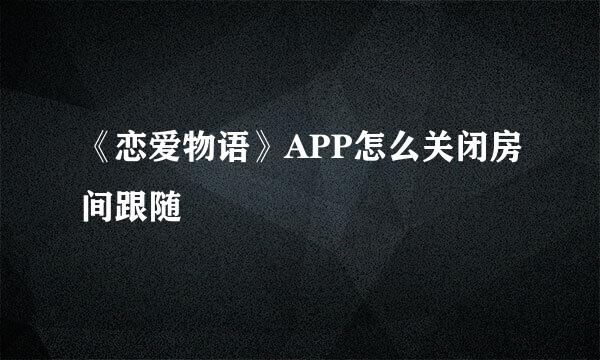 《恋爱物语》APP怎么关闭房间跟随